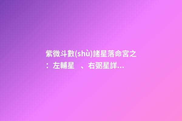 紫微斗數(shù)諸星落命宮之：左輔星、右弼星詳解